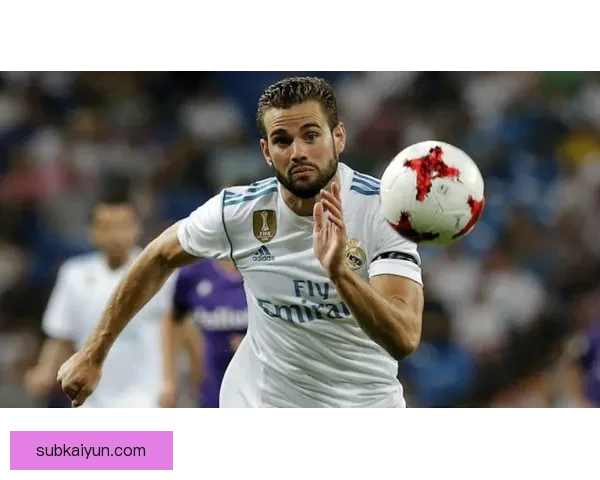 纳乔防守端价值持续提升，成为皇马后防的重要支柱